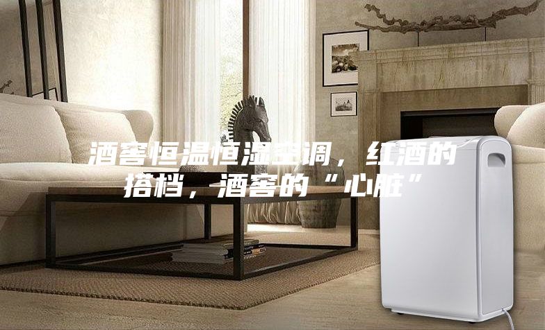 酒窖恒溫恒濕空調,紅酒的搭檔,酒窖的“心臟”