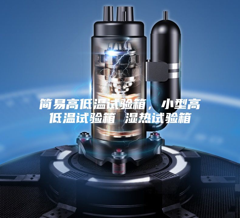 簡易高低溫試驗箱,小型高低溫試驗箱 濕熱試驗箱