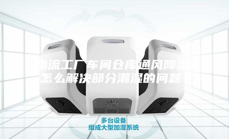 物流工廠車間倉庫通風降溫,怎么解決部分潮濕的問題?