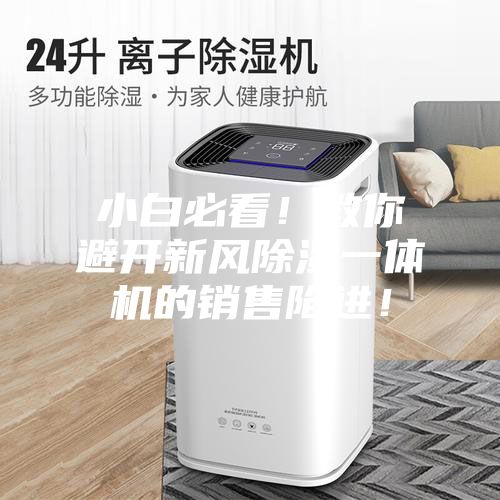 小白必看！教你避開新風(fēng)除濕一體機的銷售陷進(jìn)！