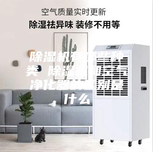 除濕機(jī)有哪些種類 除濕機(jī)和空氣凈化器的區(qū)別是什么