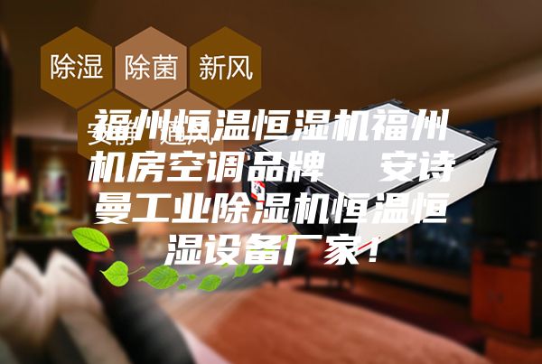 福州恒溫恒濕機福州機房空調品牌  安詩曼工業除濕機恒溫恒濕設備廠家！