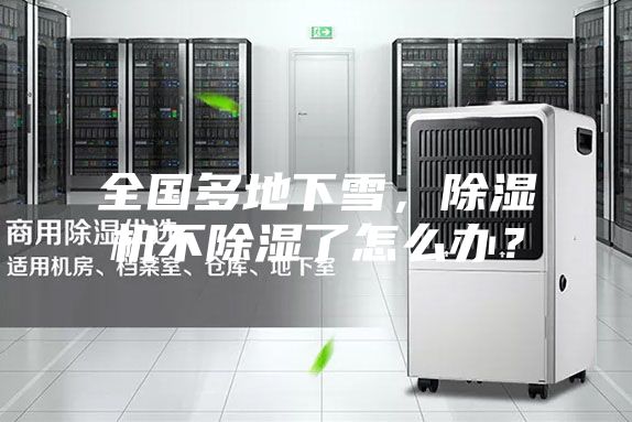 全國(guó)多地下雪，除濕機(jī)不除濕了怎么辦？
