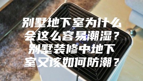 別墅地下室為什么會這么容易潮濕?別墅裝修中地下室又該如何防潮?