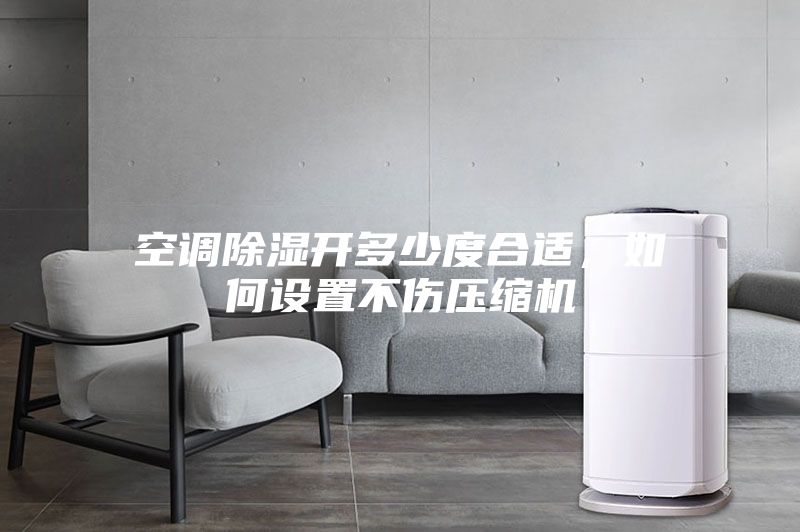 空調(diào)除濕開(kāi)多少度合適,如何設(shè)置不傷壓縮機(jī)