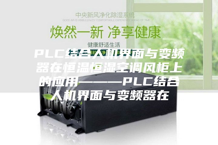 PLC結(jié)合人機界面與變頻器在恒溫恒濕空調(diào)風柜上的應(yīng)用———PLC結(jié)合人機界面與變頻器在