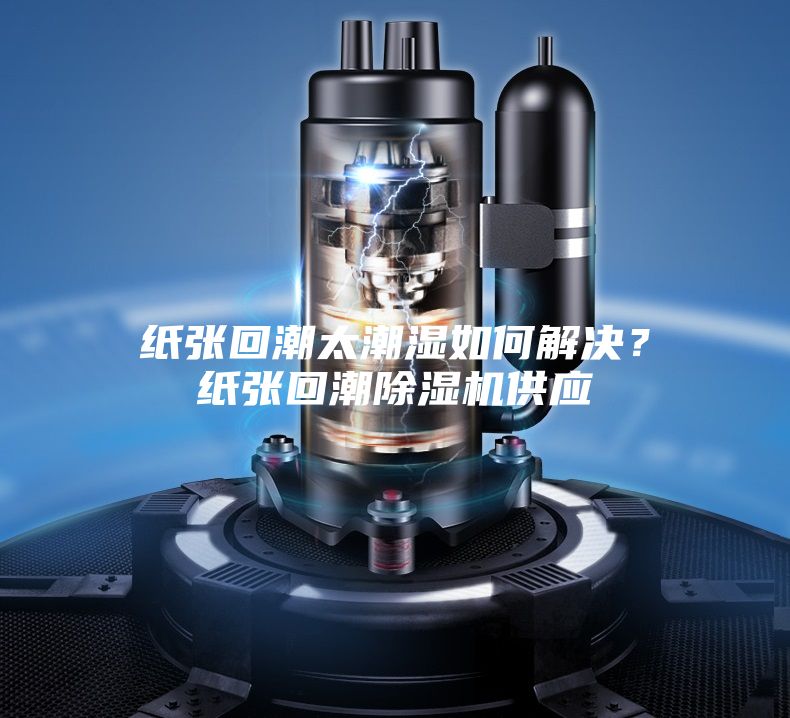 紙張回潮太潮濕如何解決？紙張回潮除濕機供應