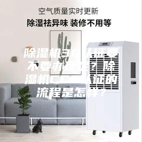 除濕機3C認證要不要辦理呢？除濕機CCC認證的流程是怎樣？