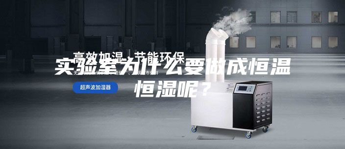 實驗室為什么要做成恒溫恒濕呢？
