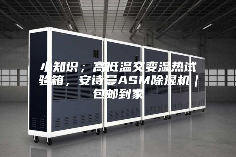 小知識;高低溫交變濕熱試驗箱,安詩曼ASM除濕機|包郵到家