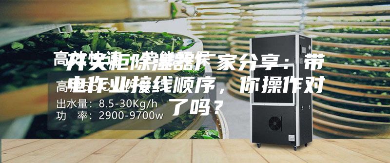 開(kāi)關(guān)柜除濕器廠家分享:帶電作業(yè)接線順序,你操作對(duì)了嗎?