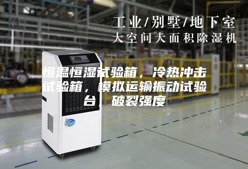 恒溫恒濕試驗箱，冷熱沖擊試驗箱，模擬運輸振動試驗臺，破裂強度