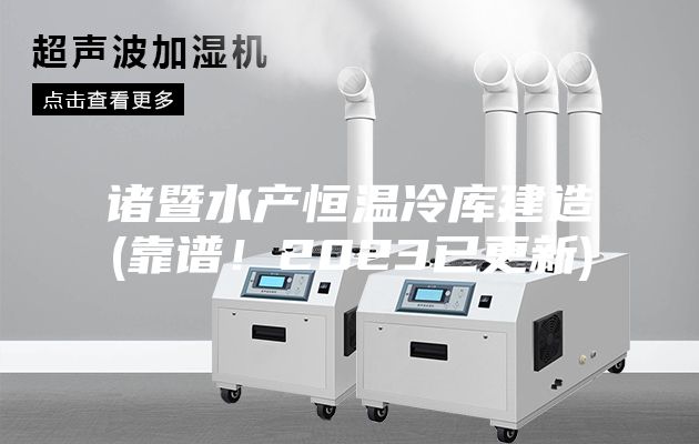 諸暨水產(chǎn)恒溫冷庫建造(靠譜！2023已更新)