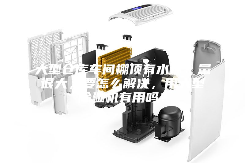 大型倉庫車間棚頂有水珠，量很大，要怎么解決，用大型除濕機有用嗎？