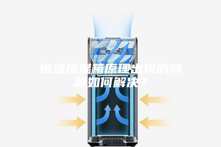 恒溫恒濕箱原理出現(xiàn)的問題如何解決？