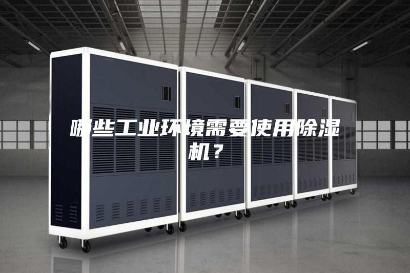 哪些工業(yè)環(huán)境需要使用除濕機？