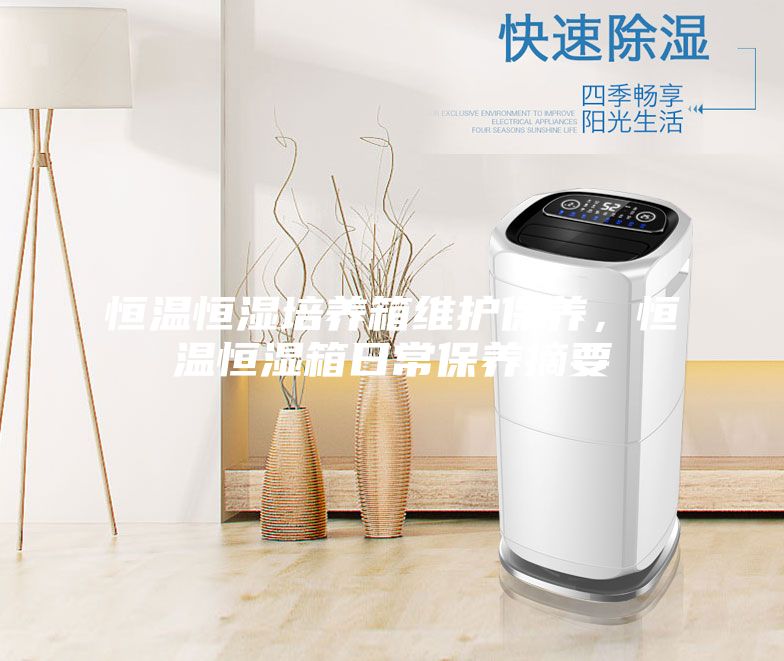 恒溫恒濕培養箱維護保養,恒溫恒濕箱日常保養摘要