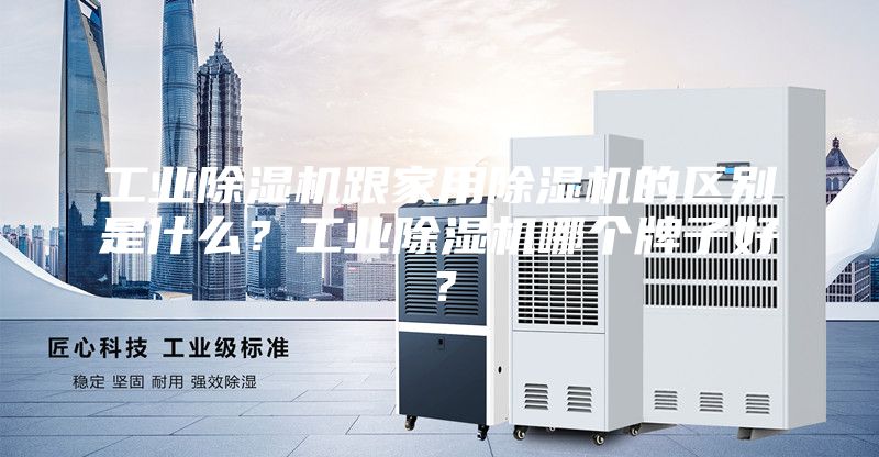 工業除濕機跟家用除濕機的區別是什么?工業除濕機哪個牌子好?