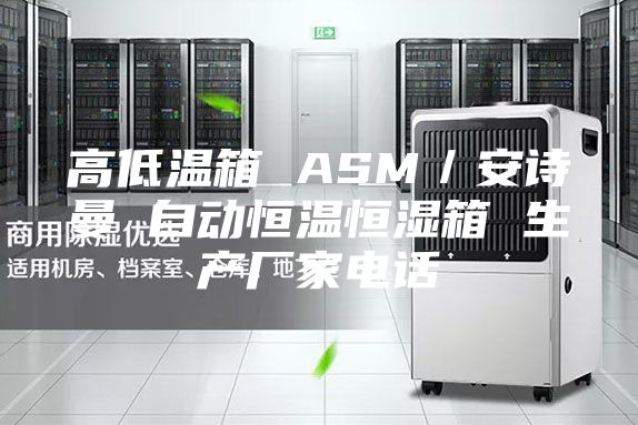 高低溫箱 ASM/安詩曼 自動恒溫恒濕箱 生產(chǎn)廠家電話