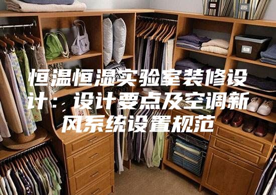 恒溫恒濕實(shí)驗(yàn)室裝修設(shè)計(jì):設(shè)計(jì)要點(diǎn)及空調(diào)新風(fēng)系統(tǒng)設(shè)置規(guī)范