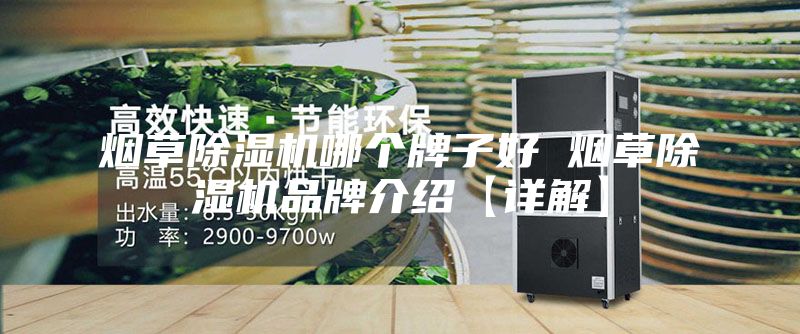 煙草除濕機(jī)哪個(gè)牌子好 煙草除濕機(jī)品牌介紹【詳解】