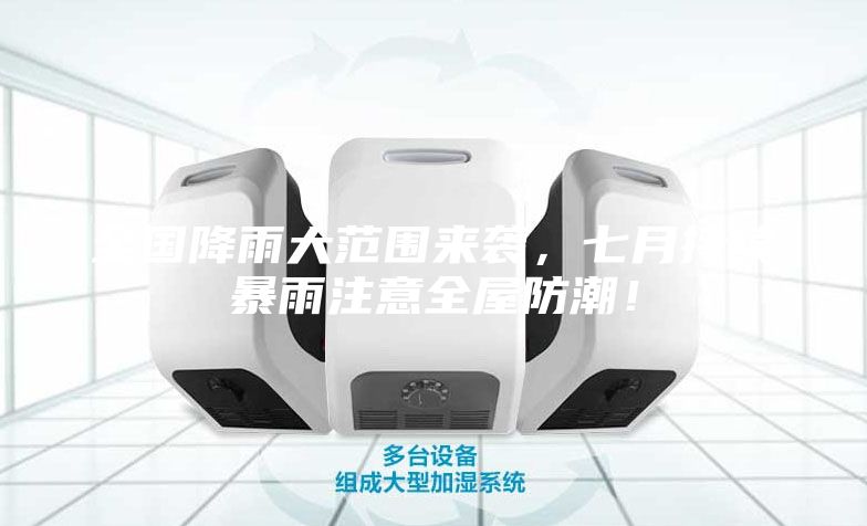 全國(guó)降雨大范圍來(lái)襲,七月持續(xù)暴雨注意全屋防潮!