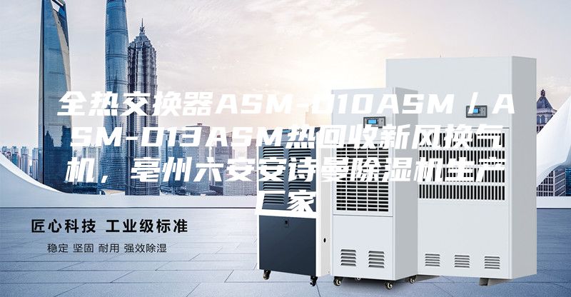 全熱交換器ASM-D10ASM／ASM-D13ASM熱回收新風換氣機，亳州六安安詩曼除濕機生產廠家