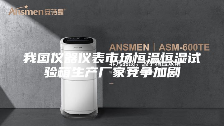 我國(guó)儀器儀表市場(chǎng)恒溫恒濕試驗(yàn)箱生產(chǎn)廠(chǎng)家競(jìng)爭(zhēng)加劇