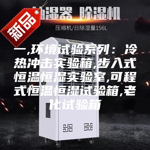 一,環(huán)境試驗(yàn)系列:冷熱沖擊實(shí)驗(yàn)箱,步入式恒溫恒濕實(shí)驗(yàn)室,可程式恒溫恒濕試驗(yàn)箱,老化試驗(yàn)箱