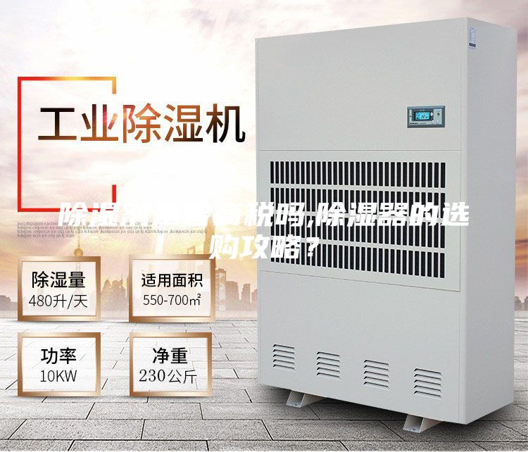 除濕劑是智商稅嗎,除濕器的選購(gòu)攻略?
