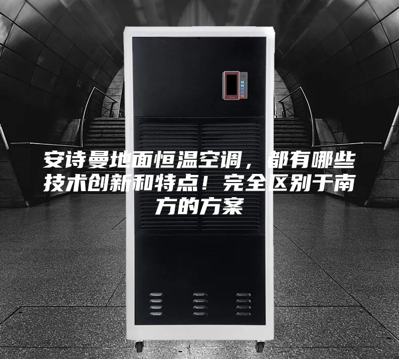 安詩曼地面恒溫空調,都有哪些技術創新和特點!完全區別于南方的方案
