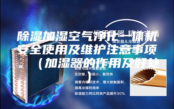 除濕加濕空氣凈化一體機安全使用及維護注意事項。（加濕器的作用及好處）