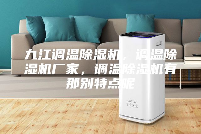 九江調(diào)溫除濕機(jī)，調(diào)溫除濕機(jī)廠家，調(diào)溫除濕機(jī)有那別特點(diǎn)呢