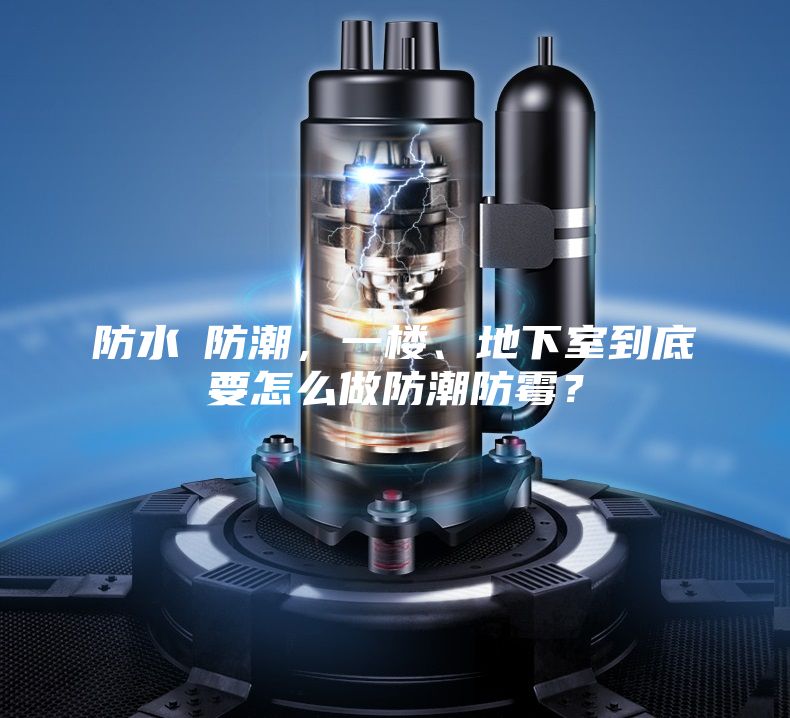 防水≠防潮,一樓、地下室到底要怎么做防潮防霉?