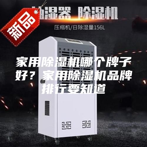 家用除濕機哪個牌子好?家用除濕機品牌排行要知道