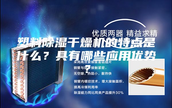 塑料除濕干燥機的特點是什么？具有哪些應(yīng)用優(yōu)勢？