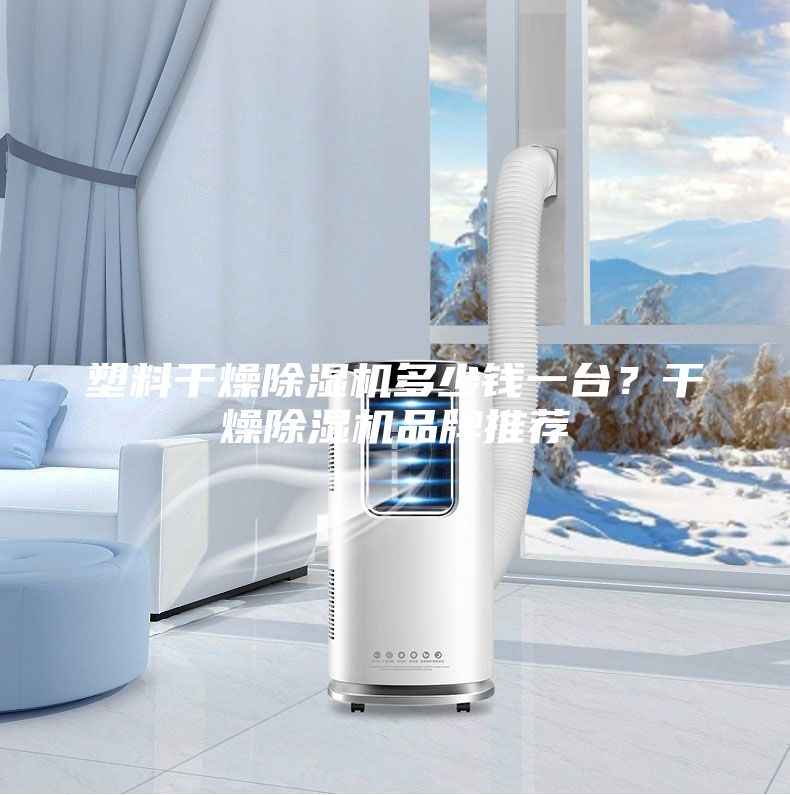 塑料干燥除濕機多少錢一臺?干燥除濕機品牌推薦