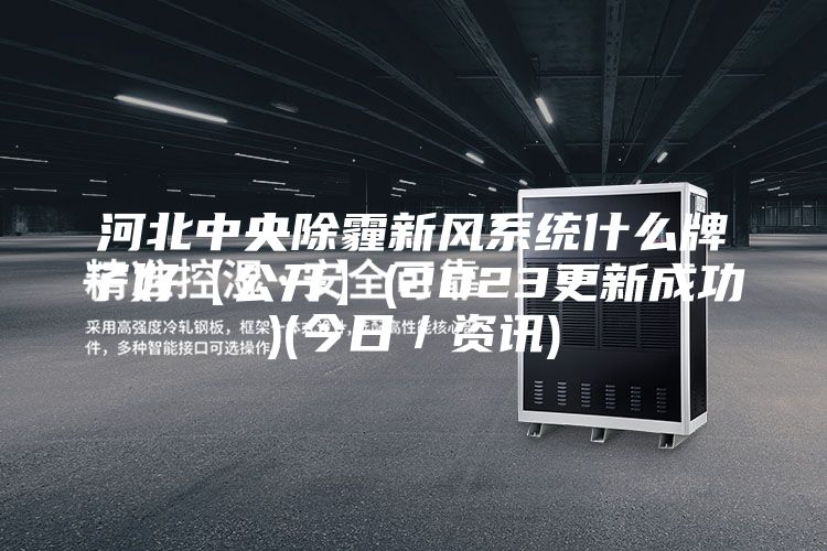 河北中央除霾新風(fēng)系統(tǒng)什么牌子好【公開】(2023更新成功)(今日／資訊)