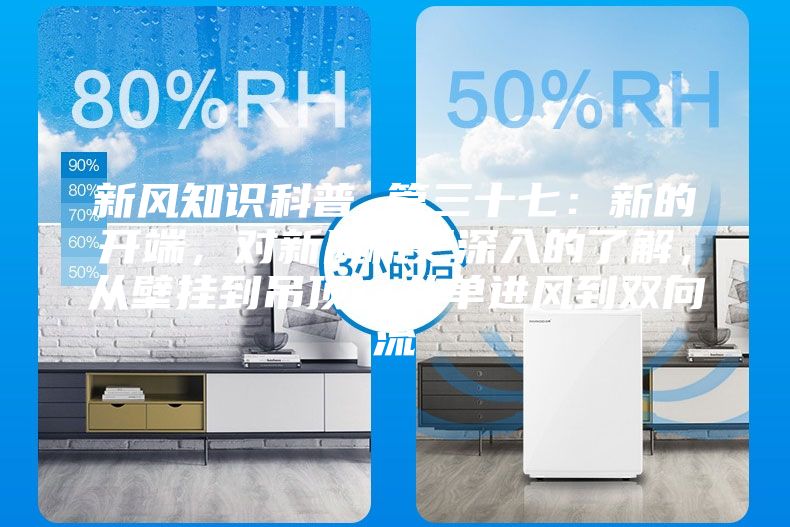 新風(fēng)知識科普 篇三十七：新的開端，對新風(fēng)機(jī)更深入的了解，從壁掛到吊頂，從單進(jìn)風(fēng)到雙向流