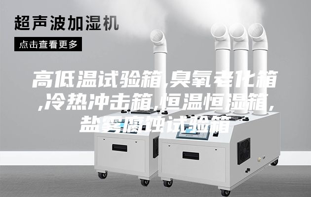 高低溫試驗(yàn)箱,臭氧老化箱,冷熱沖擊箱,恒溫恒濕箱,鹽霧腐蝕試驗(yàn)箱