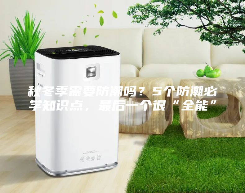 秋冬季需要防潮嗎？5個防潮必學(xué)知識點，最后一個很“全能”