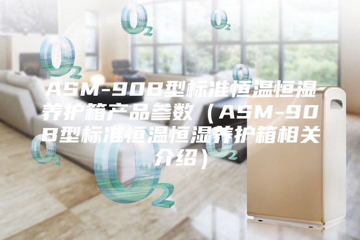 ASM-90B型標準恒溫恒濕養(yǎng)護箱產(chǎn)品參數(shù)(ASM-90B型標準恒溫恒濕養(yǎng)護箱相關(guān)介紹)