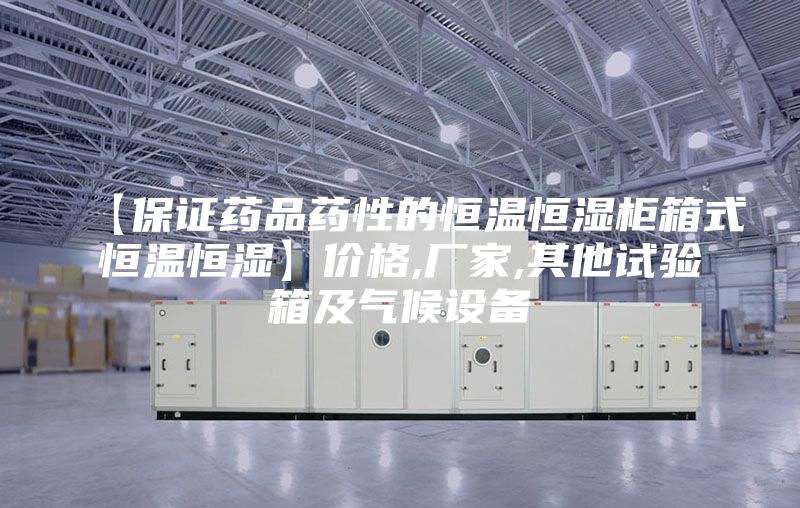 【保證藥品藥性的恒溫恒濕柜箱式恒溫恒濕】?jī)r(jià)格,廠家,其他試驗(yàn)箱及氣候設(shè)備