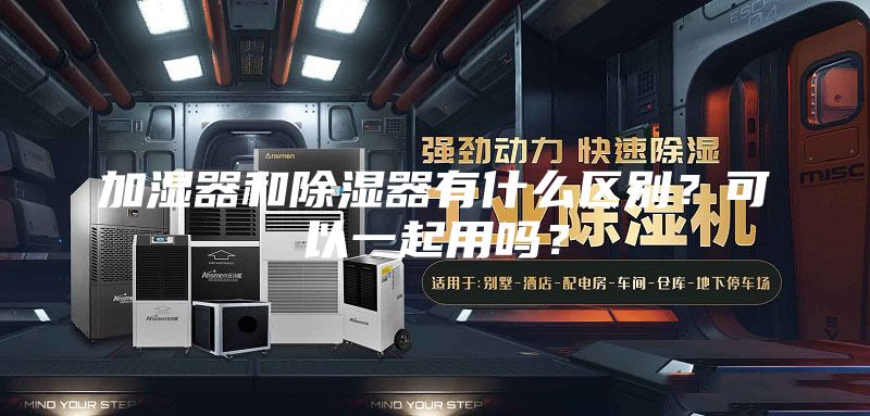加濕器和除濕器有什么區(qū)別？可以一起用嗎？