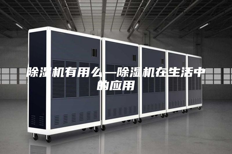 除濕機有用么—除濕機在生活中的應(yīng)用