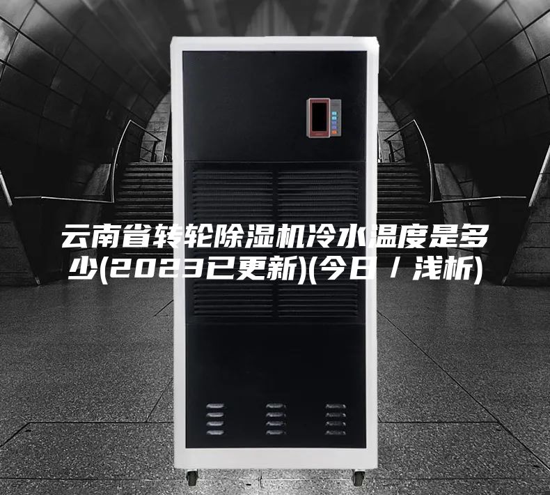 云南省轉(zhuǎn)輪除濕機(jī)冷水溫度是多少(2023已更新)(今日/淺析)