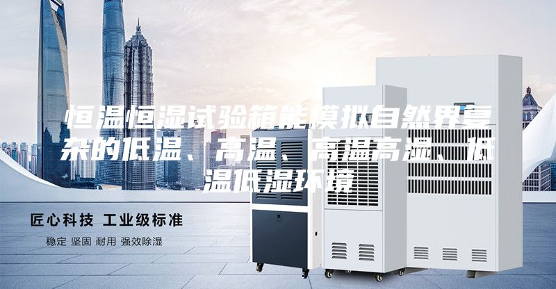 恒溫恒濕試驗箱能模擬自然界復雜的低溫、高溫、高溫高濕、低溫低濕環境