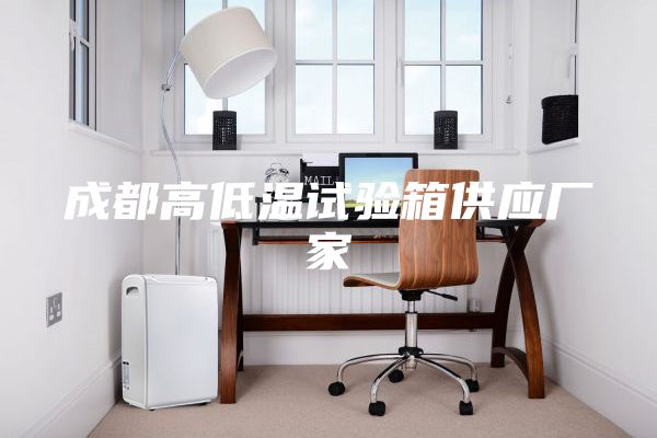 成都高低溫試驗(yàn)箱供應(yīng)廠家