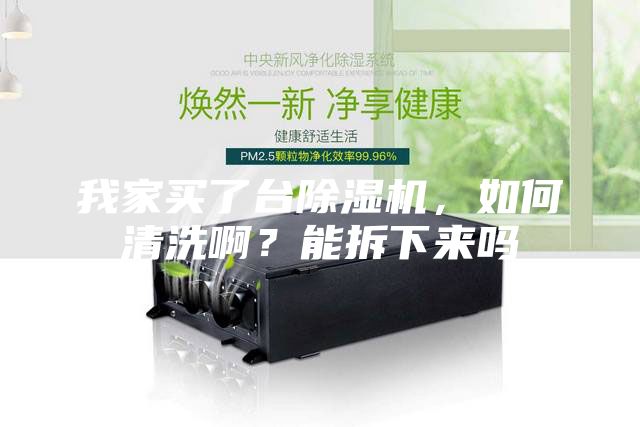 我家買了臺除濕機,如何清洗啊?能拆下來嗎