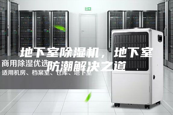 地下室除濕機(jī),地下室防潮解決之道